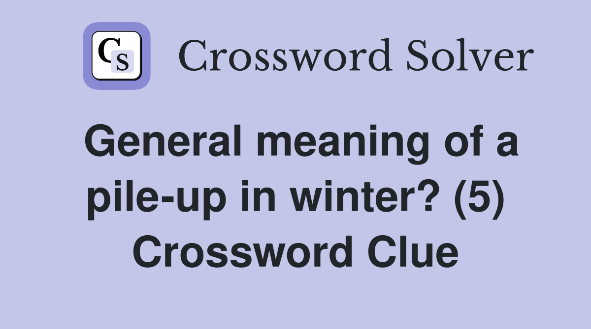General meaning of a pile-up in winter? (5) - Crossword Clue Answers
